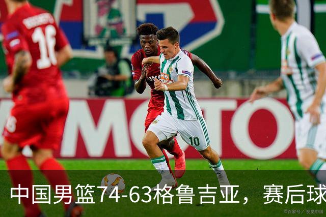中国男篮74-63格鲁吉亚，赛后球员表现打分：3人满分3人优秀2人及格