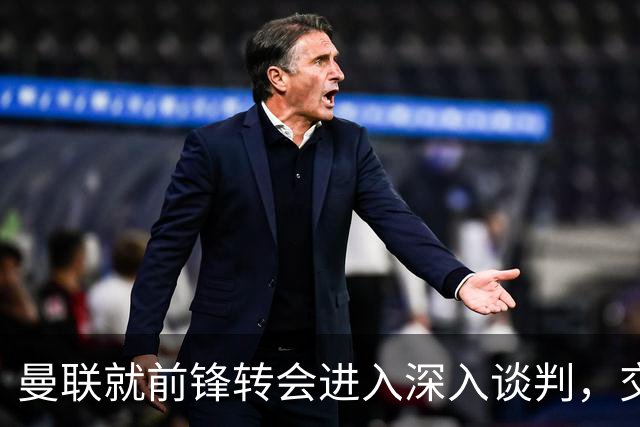 曼联就前锋转会进入深入谈判，交易附带2.71 亿元买断条款