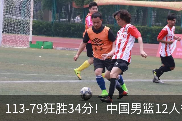 113-79狂胜34分！中国男篮12人得分6人上双，下一战格鲁吉亚才是真正考验